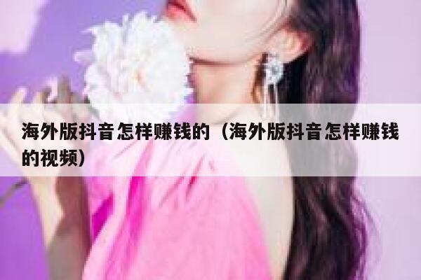 海外版抖音怎样赚钱的（海外版抖音怎样赚钱的视频） 第1张