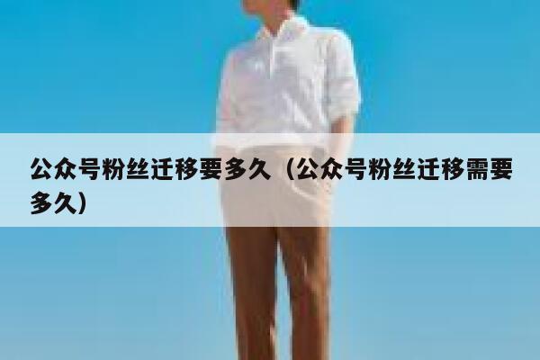 公众号粉丝迁移要多久（公众号粉丝迁移需要多久） 第1张