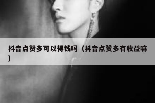 抖音点赞多可以得钱吗（抖音点赞多有收益嘛） 第1张