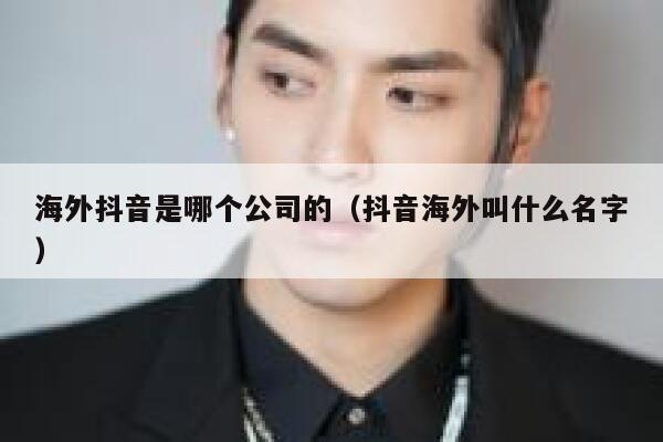 海外抖音是哪个公司的（抖音海外叫什么名字） 第1张