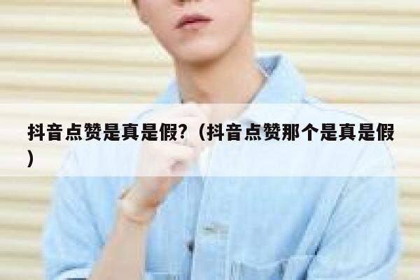 抖音点赞是真是假?（抖音点赞那个是真是假） 第1张
