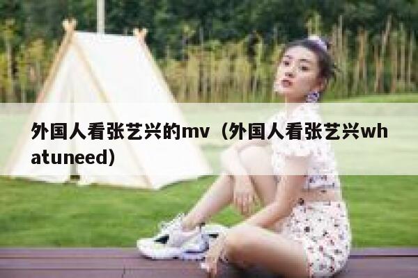 外国人看张艺兴的mv（外国人看张艺兴whatuneed） 第1张