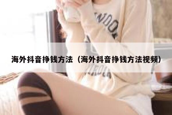 海外抖音挣钱方法（海外抖音挣钱方法视频） 第1张
