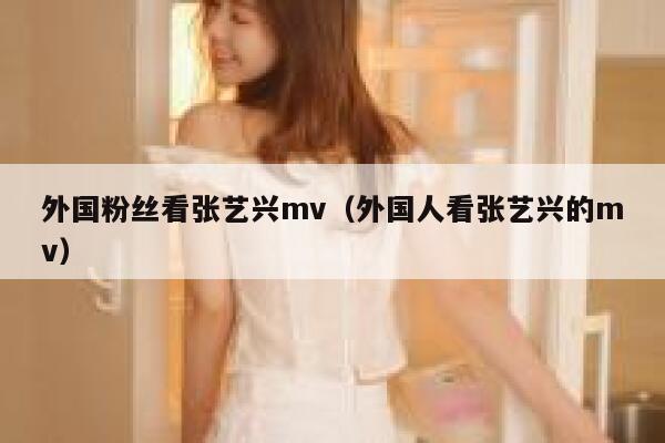 外国粉丝看张艺兴mv(外国人看张艺兴的mv) 第1张 外国粉丝看张艺兴mv(外国人看张艺兴的mv) 第1张