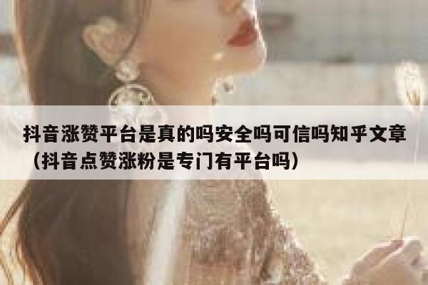 抖音涨赞平台是真的吗安全吗可信吗知乎文章（抖音点赞涨粉是专门有平台吗） 第1张