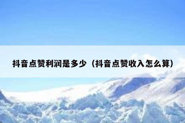 抖音点赞利润是多少（抖音点赞收入怎么算） 第1张