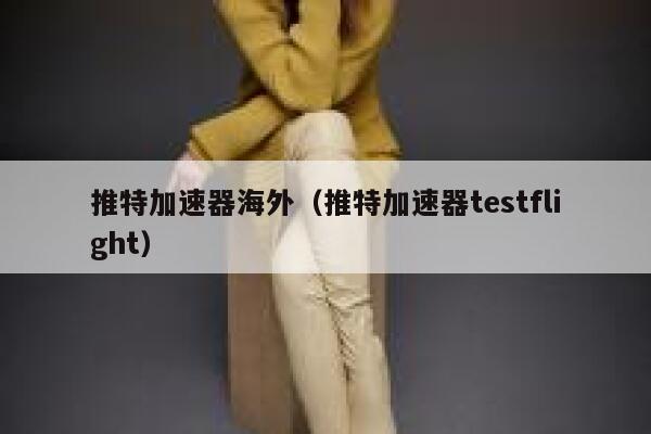 推特加速器海外（推特加速器testflight） 第1张