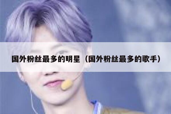 国外粉丝最多的明星（国外粉丝最多的歌手） 第1张