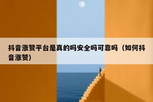 抖音涨赞平台是真的吗安全吗可靠吗（如何抖音涨赞） 第1张