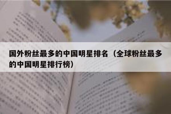 国外粉丝最多的中国明星排名（全球粉丝最多的中国明星排行榜） 第1张