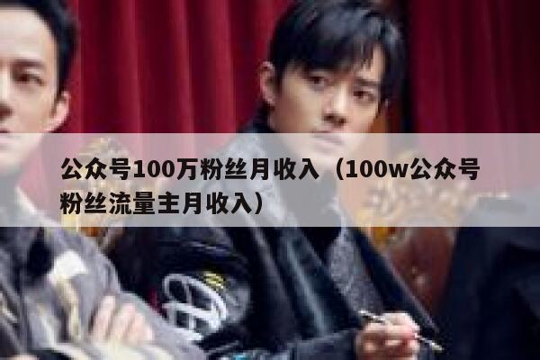 公众号100万粉丝月收入（100w公众号粉丝流量主月收入） 第1张