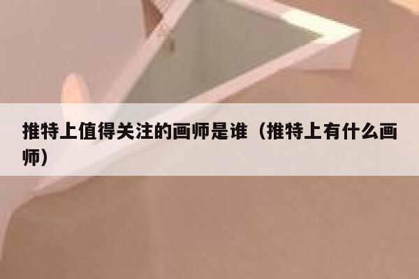 推特上值得关注的画师是谁（推特上有什么画师） 第1张