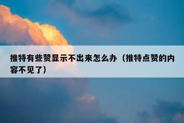 推特有些赞显示不出来怎么办（推特点赞的内容不见了） 第1张