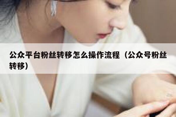 公众平台粉丝转移怎么操作流程（公众号粉丝转移） 第1张