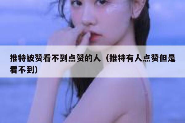 推特被赞看不到点赞的人（推特有人点赞但是看不到） 第1张