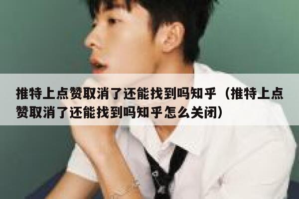 推特上点赞取消了还能找到吗知乎（推特上点赞取消了还能找到吗知乎怎么关闭） 第1张