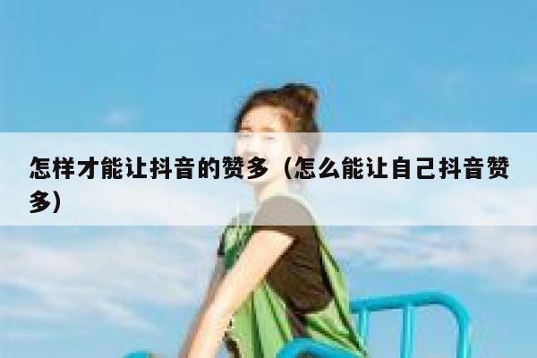 怎样才能让抖音的赞多（怎么能让自己抖音赞多） 第1张