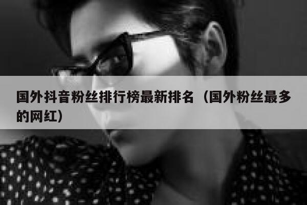 国外抖音粉丝排行榜最新排名（国外粉丝最多的网红） 第1张