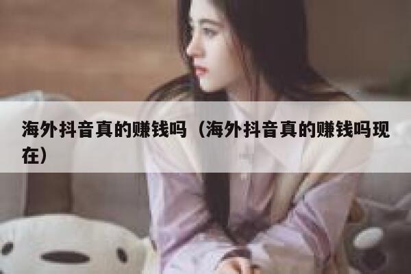 海外抖音真的赚钱吗（海外抖音真的赚钱吗现在） 第1张