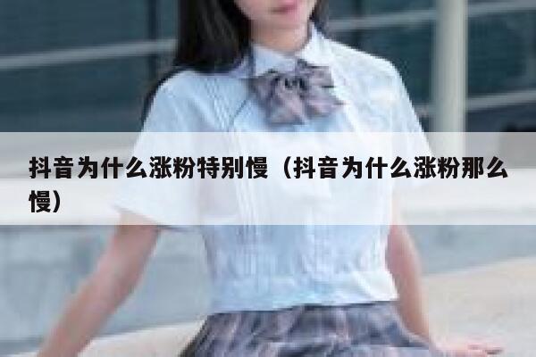 抖音为什么涨粉特别慢（抖音为什么涨粉那么慢） 第1张