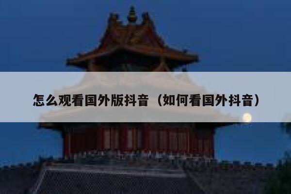 怎么观看国外版抖音（如何看国外抖音） 第1张