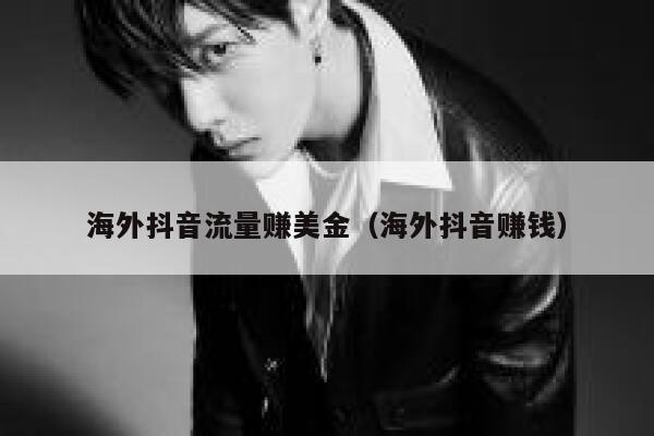 海外抖音流量赚美金（海外抖音赚钱） 第1张