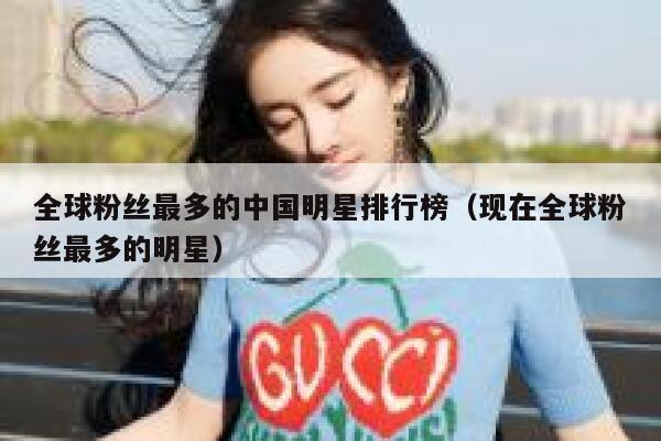 全球粉丝最多的中国明星排行榜（现在全球粉丝最多的明星） 第1张