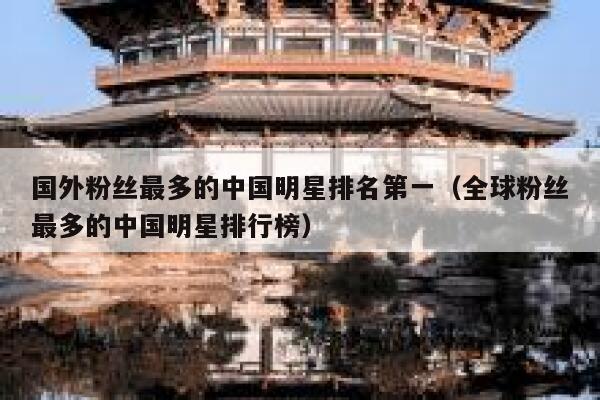 国外粉丝最多的中国明星排名第一（全球粉丝最多的中国明星排行榜） 第1张