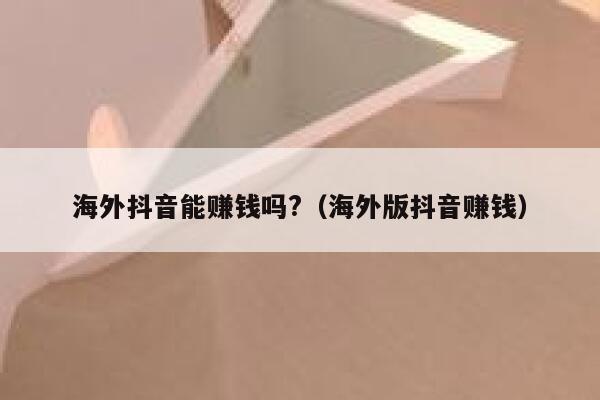 海外抖音能赚钱吗?（海外版抖音赚钱） 第1张