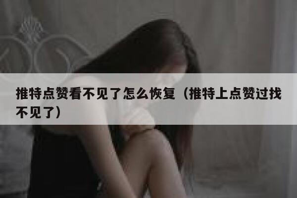 推特点赞看不见了怎么恢复（推特上点赞过找不见了） 第1张