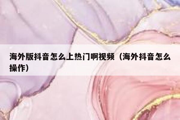 海外版抖音怎么上热门啊视频（海外抖音怎么操作） 第1张