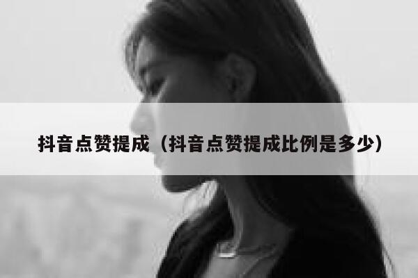 抖音点赞提成（抖音点赞提成比例是多少） 第1张