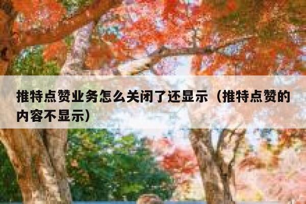 推特点赞业务怎么关闭了还显示（推特点赞的内容不显示） 第1张
