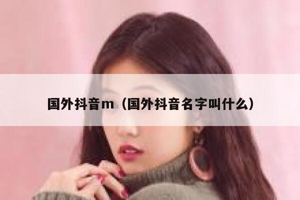 国外抖音m（国外抖音名字叫什么） 第1张