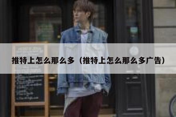 推特上怎么那么多（推特上怎么那么多广告） 第1张