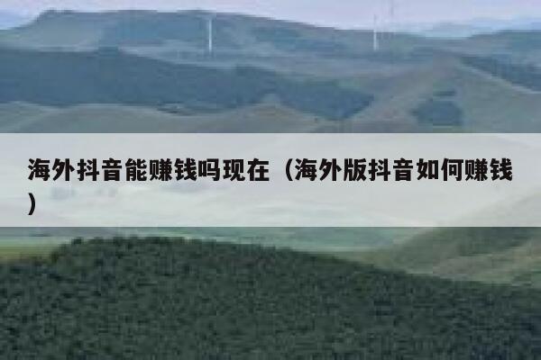 海外抖音能赚钱吗现在(海外版抖音如何赚钱) 第1张 海外抖音能赚钱吗现在(海外版抖音如何赚钱) 第1张
