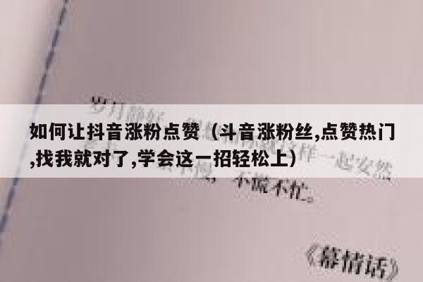 如何让抖音涨粉点赞（斗音涨粉丝,点赞热门,找我就对了,学会这一招轻松上） 第1张