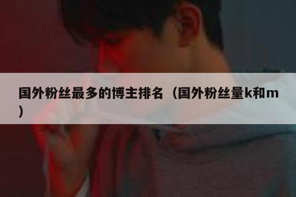 国外粉丝最多的博主排名（国外粉丝量k和m） 第1张