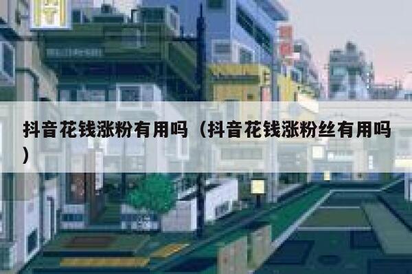 抖音花钱涨粉有用吗（抖音花钱涨粉丝有用吗） 第1张