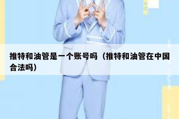 推特和油管是一个账号吗（推特和油管在中国合法吗） 第1张