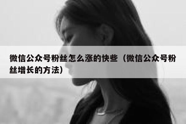 微信公众号粉丝怎么涨的快些（微信公众号粉丝增长的方法） 第1张