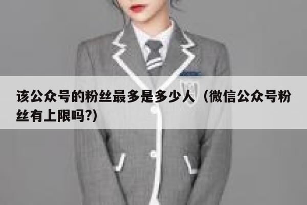 该公众号的粉丝最多是多少人（微信公众号粉丝有上限吗?） 第1张