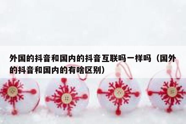 外国的抖音和国内的抖音互联吗一样吗（国外的抖音和国内的有啥区别） 第1张