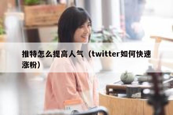 推特怎么提高人气（twitter如何快速涨粉） 第1张