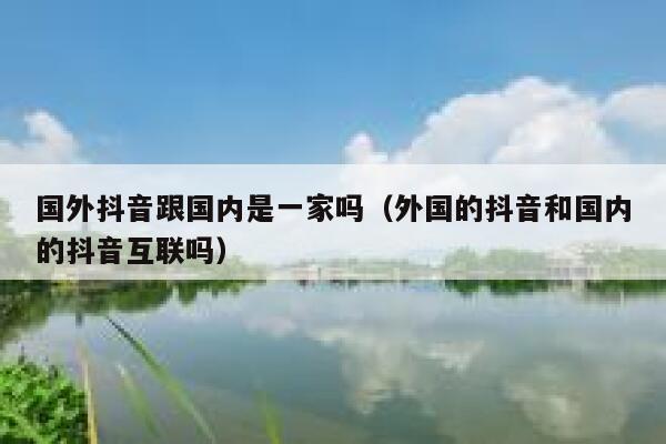 国外抖音跟国内是一家吗（外国的抖音和国内的抖音互联吗） 第1张