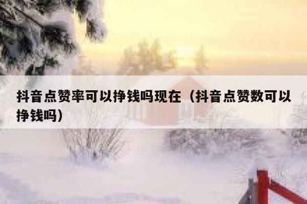 抖音点赞率可以挣钱吗现在（抖音点赞数可以挣钱吗） 第1张