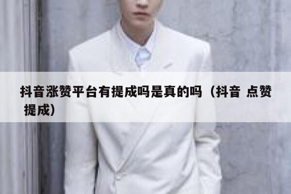 抖音涨赞平台有提成吗是真的吗（抖音 点赞 提成） 第1张