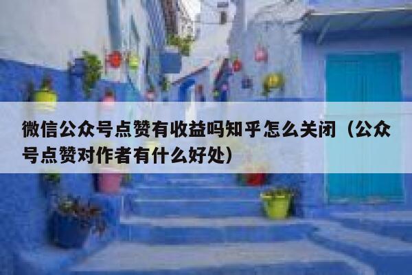 微信公众号点赞有收益吗知乎怎么关闭（公众号点赞对作者有什么好处） 第1张