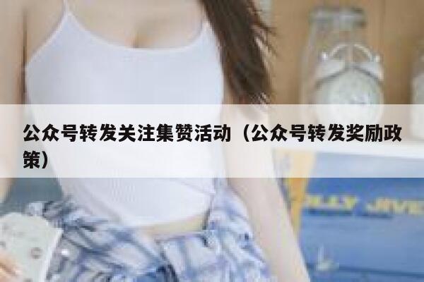 公众号转发关注集赞活动（公众号转发奖励政策） 第1张