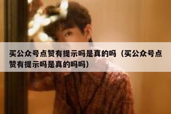 买公众号点赞有提示吗是真的吗（买公众号点赞有提示吗是真的吗吗） 第1张